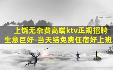 上饶无杂费高端ktv正规招聘生意巨好-当天结免费住宿好上班
