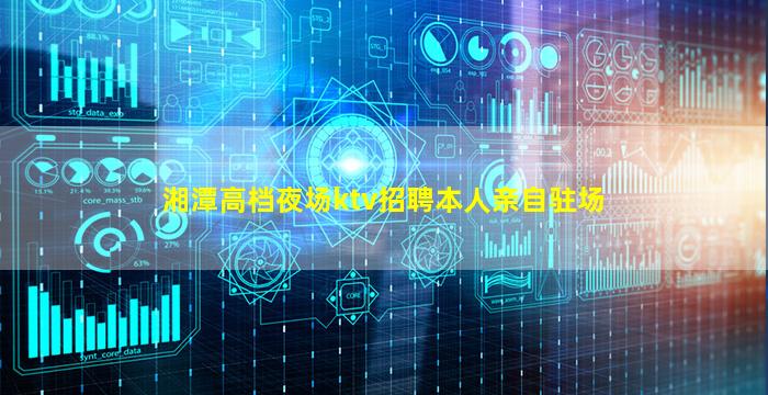 湘潭高档夜场ktv招聘本人亲自驻场